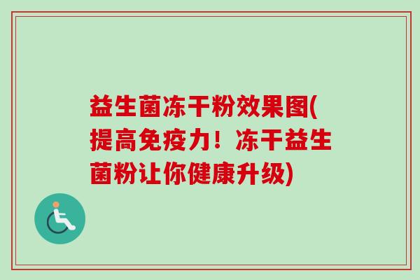 益生菌冻干粉效果图(提高力！冻干益生菌粉让你健康升级)
