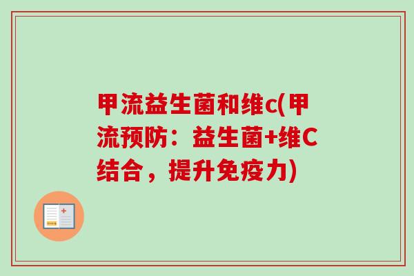 甲流益生菌和维c(甲流:益生菌+维C结合,提升力) 甲流益生菌和维c(甲流:益生菌+维C结合,提升力)