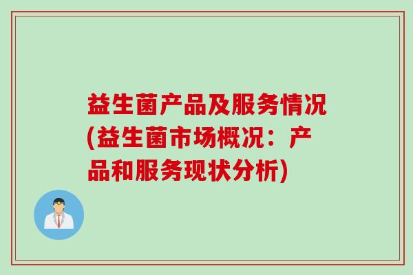 益生菌产品及服务情况(益生菌市场概况:产品和服务现状分析) 益生菌产品及服务情况(益生菌市场概况:产品和服务现状分析)