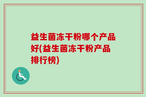 益生菌冻干粉哪个产品好(益生菌冻干粉产品排行榜)