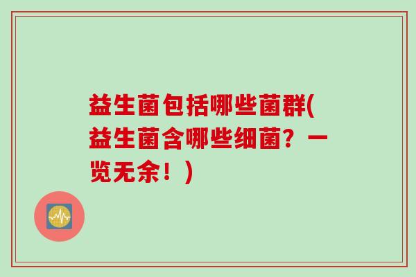 益生菌包括哪些菌群(益生菌含哪些？一览无余！)