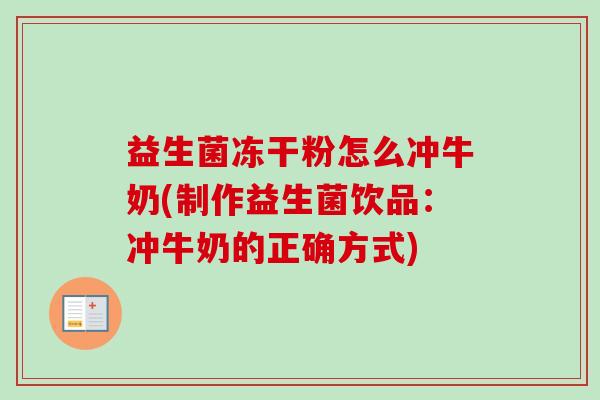 益生菌冻干粉怎么冲牛奶(制作益生菌饮品：冲牛奶的正确方式)