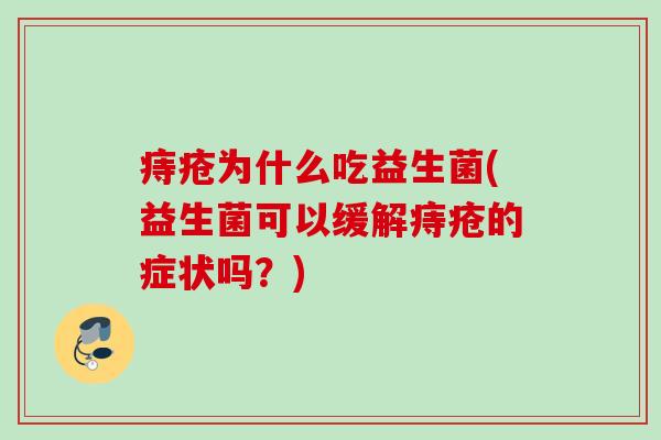 痔疮为什么吃益生菌(益生菌可以缓解痔疮的症状吗？)