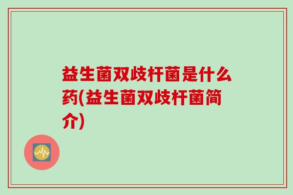 益生菌双歧杆菌是什么药(益生菌双歧杆菌简介)