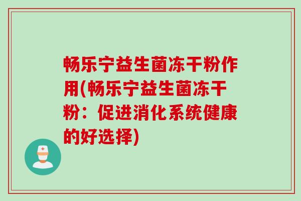 畅乐宁益生菌冻干粉作用(畅乐宁益生菌冻干粉：促进消化系统健康的好选择)