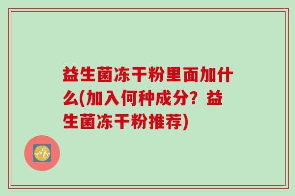 益生菌冻干粉里面加什么(加入何种成分？益生菌冻干粉推荐)