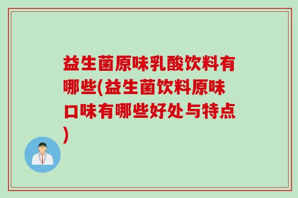 益生菌原味乳酸饮料有哪些(益生菌饮料原味口味有哪些好处与特点)