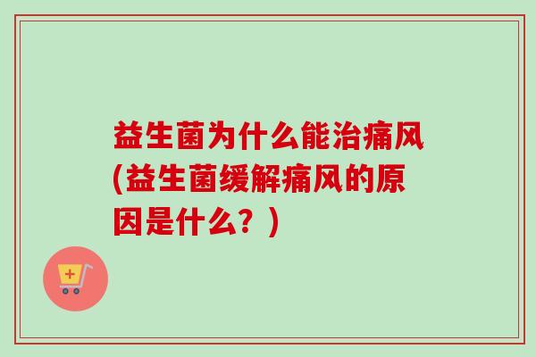 益生菌为什么能痛风(益生菌缓解痛风的原因是什么？)