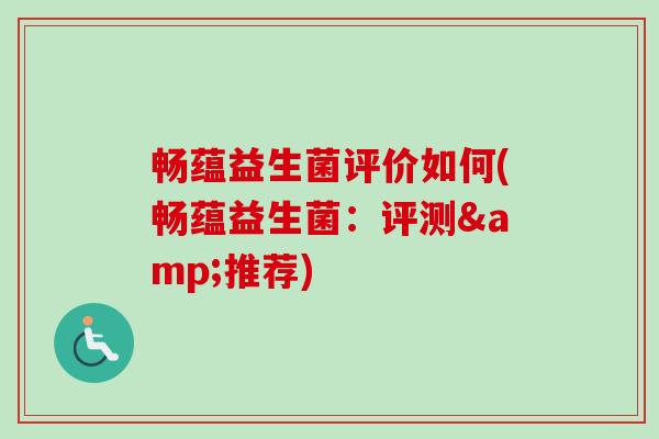 畅蕴益生菌评价如何(畅蕴益生菌：评测&推荐)
