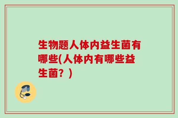 生物题人体内益生菌有哪些(人体内有哪些益生菌？)