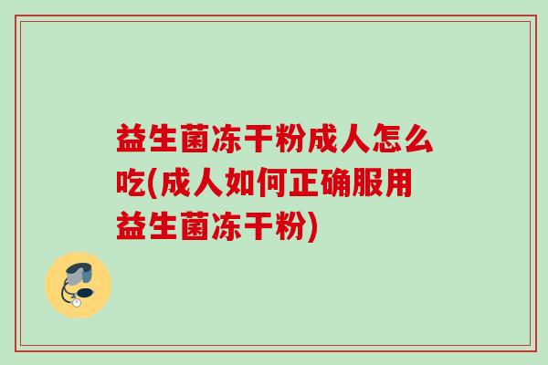 益生菌冻干粉成人怎么吃(成人如何正确服用益生菌冻干粉)