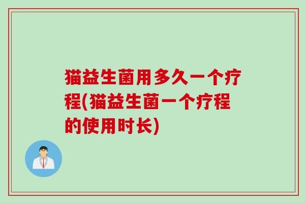 猫益生菌用多久一个疗程(猫益生菌一个疗程的使用时长)