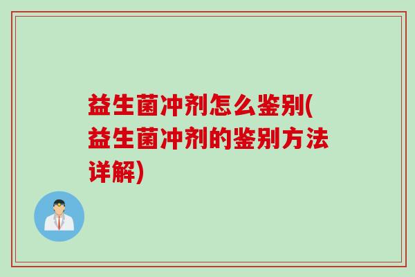 益生菌冲剂怎么鉴别(益生菌冲剂的鉴别方法详解)