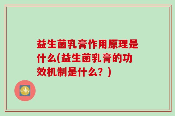 益生菌乳膏作用原理是什么(益生菌乳膏的功效机制是什么？)