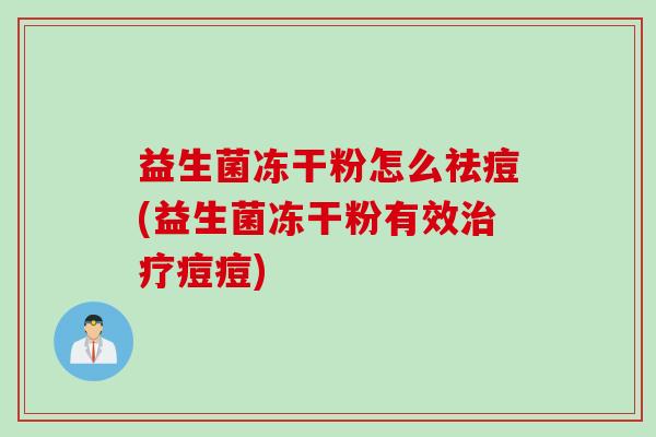 益生菌冻干粉怎么祛痘(益生菌冻干粉有效痘痘)