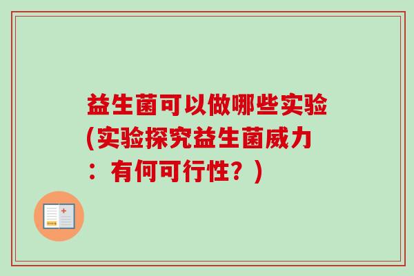益生菌可以做哪些实验(实验探究益生菌威力：有何可行性？)