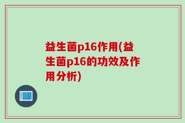 益生菌p16作用(益生菌p16的功效及作用分析)