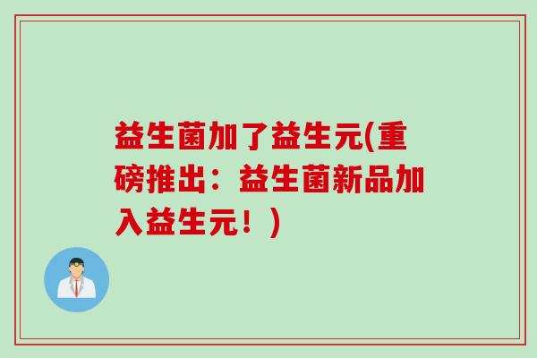 益生菌加了益生元(重磅推出:益生菌新品加入益生元!) 益生菌加了益生元(重磅推出:益生菌新品加入益生元!)