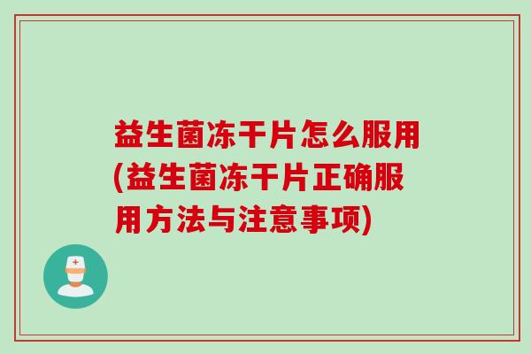 益生菌冻干片怎么服用(益生菌冻干片正确服用方法与注意事项) 益生菌冻干片怎么服用(益生菌冻干片正确服用方法与注意事项)