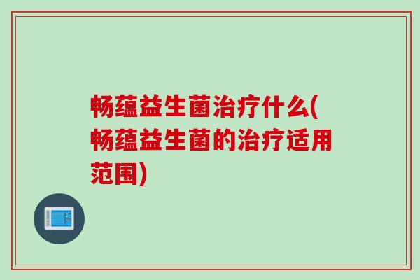 畅蕴益生菌什么(畅蕴益生菌的适用范围)