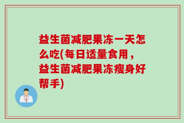 益生菌果冻一天怎么吃(每日适量食用，益生菌果冻瘦身好帮手)