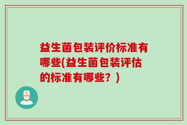 益生菌包装评价标准有哪些(益生菌包装评估的标准有哪些？)