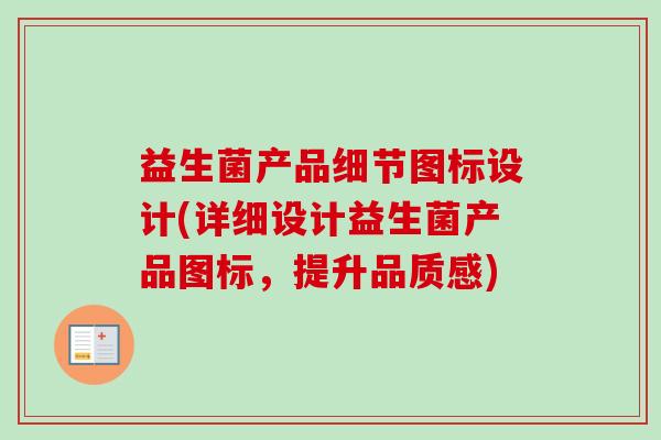 益生菌产品细节图标设计(详细设计益生菌产品图标,提升品质感) 益生菌产品细节图标设计(详细设计益生菌产品图标,提升品质感)