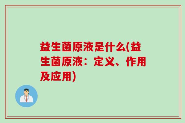 益生菌原液是什么(益生菌原液:定义、作用及应用) 益生菌原液是什么(益生菌原液:定义、作用及应用)