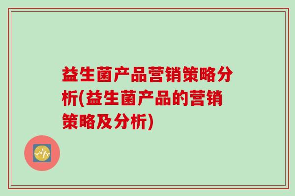 益生菌产品营销策略分析(益生菌产品的营销策略及分析)
