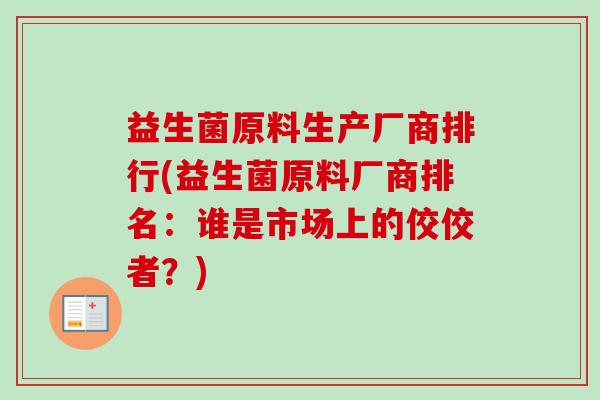 益生菌原料生产厂商排行(益生菌原料厂商排名：谁是市场上的佼佼者？)