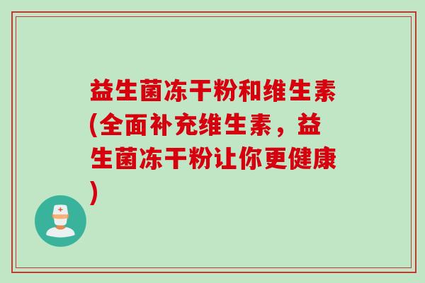 益生菌冻干粉和维生素(全面补充维生素，益生菌冻干粉让你更健康)