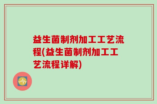 益生菌制剂加工工艺流程(益生菌制剂加工工艺流程详解) 益生菌制剂加工工艺流程(益生菌制剂加工工艺流程详解)