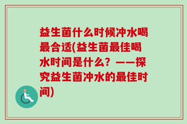 益生菌什么时候冲水喝合适(益生菌佳喝水时间是什么？——探究益生菌冲水的佳时间)