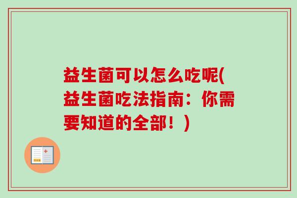 益生菌可以怎么吃呢(益生菌吃法指南：你需要知道的全部！)