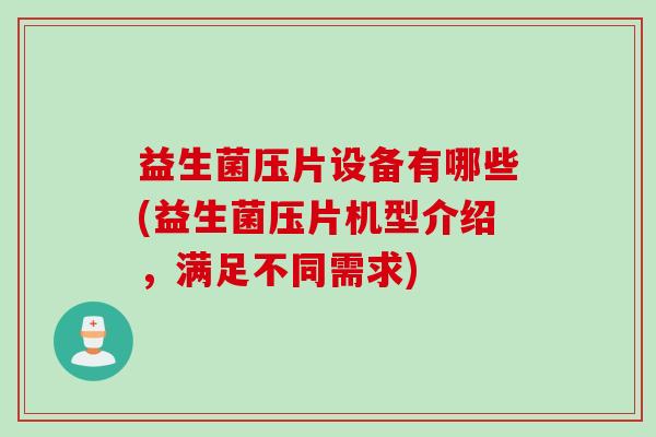 益生菌压片设备有哪些(益生菌压片机型介绍，满足不同需求)