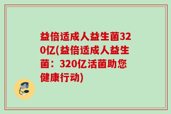 益倍适成人益生菌320亿(益倍适成人益生菌：320亿活菌助您健康行动)