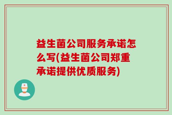 益生菌公司服务承诺怎么写(益生菌公司郑重承诺提供优质服务)