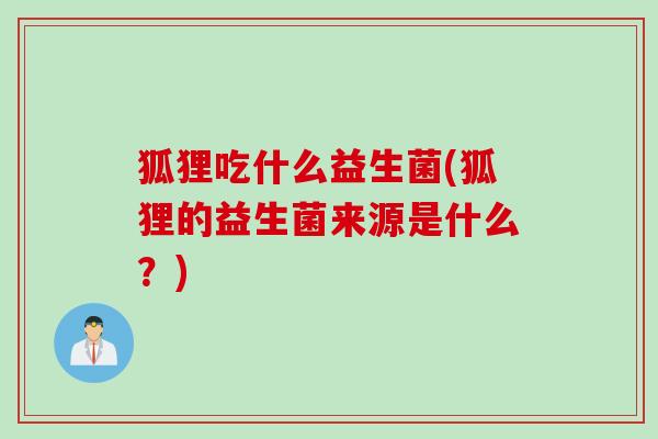狐狸吃什么益生菌(狐狸的益生菌来源是什么？)