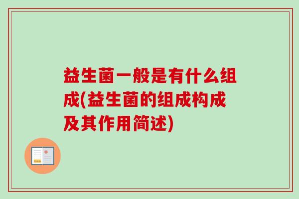 益生菌一般是有什么组成(益生菌的组成构成及其作用简述)