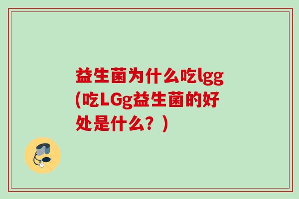 益生菌为什么吃lgg(吃LGg益生菌的好处是什么?) 益生菌为什么吃lgg(吃LGg益生菌的好处是什么?)