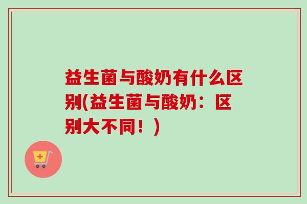 益生菌与酸奶有什么区别(益生菌与酸奶:区别大不同!) 益生菌与酸奶有什么区别(益生菌与酸奶:区别大不同!)