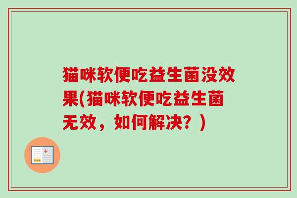 猫咪软便吃益生菌没效果(猫咪软便吃益生菌无效，如何解决？)