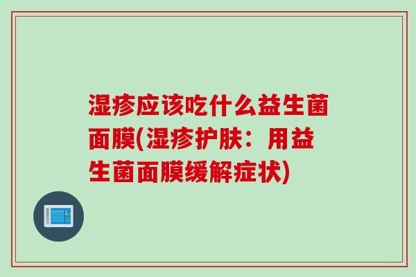 应该吃什么益生菌面膜(护肤：用益生菌面膜缓解症状)