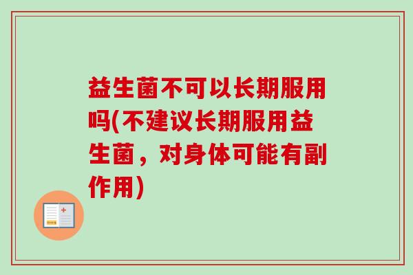 益生菌不可以长期服用吗(不建议长期服用益生菌，对身体可能有副作用)