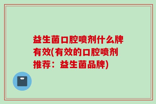 益生菌口腔喷剂什么牌有效(有效的口腔喷剂推荐：益生菌品牌)