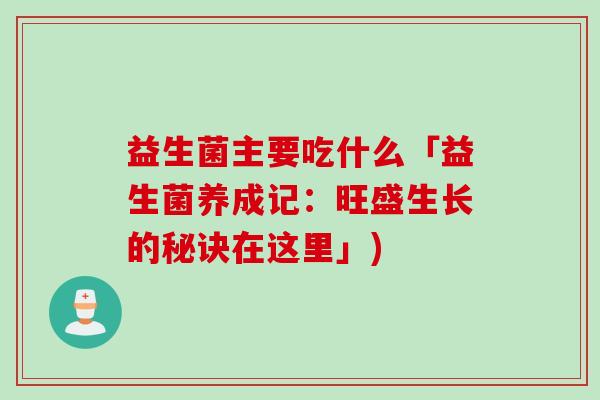 益生菌主要吃什么「益生菌养成记：旺盛生长的秘诀在这里」)