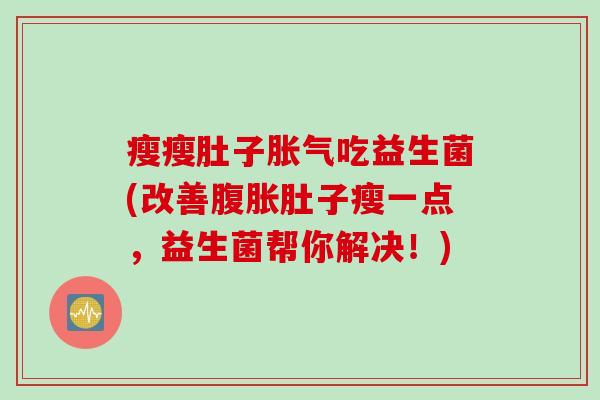 瘦瘦肚子吃益生菌(改善肚子瘦一点,益生菌帮你解决!) 瘦瘦肚子吃益生菌(改善肚子瘦一点,益生菌帮你解决!)