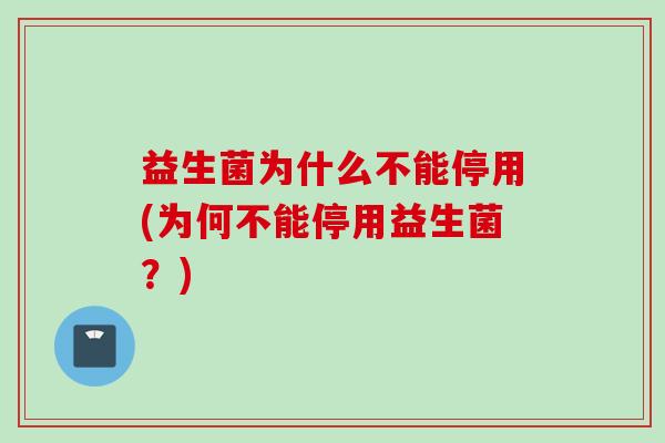 益生菌为什么不能停用(为何不能停用益生菌？)