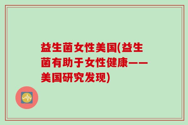 益生菌女性美国(益生菌有助于女性健康——美国研究发现)