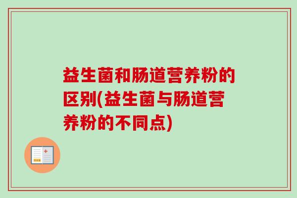 益生菌和肠道营养粉的区别(益生菌与肠道营养粉的不同点)